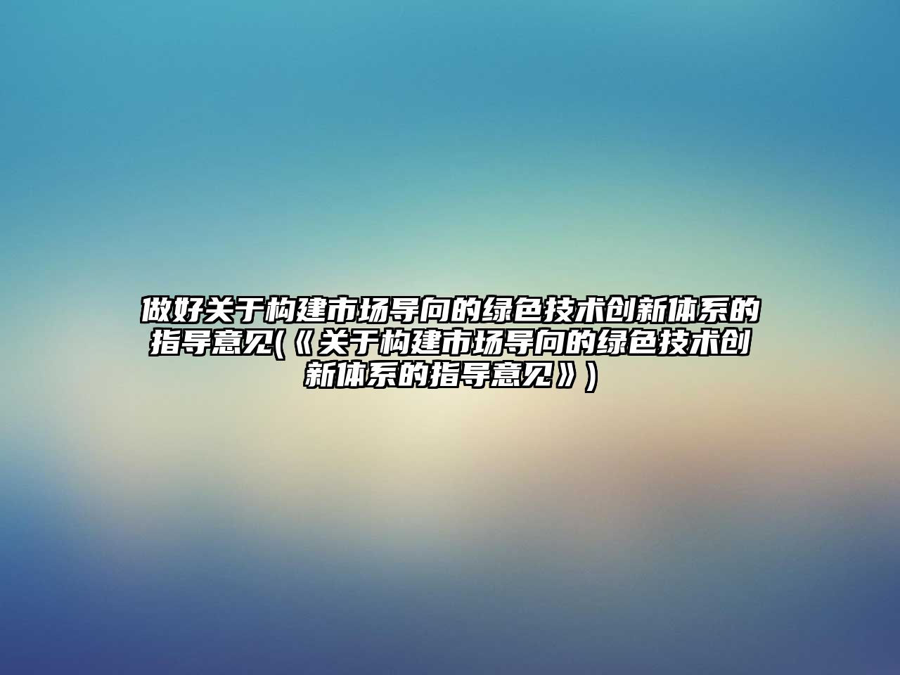 做好關(guān)于構(gòu)建市場(chǎng)導(dǎo)向的綠色技術(shù)創(chuàng)新體系的指導(dǎo)意見(jiàn)(《關(guān)于構(gòu)建市場(chǎng)導(dǎo)向的綠色技術(shù)創(chuàng)新體系的指導(dǎo)意見(jiàn)》)