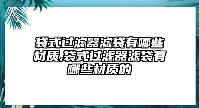 袋式過(guò)濾器濾袋有哪些材質(zhì),袋式過(guò)濾器濾袋有哪些材質(zhì)的