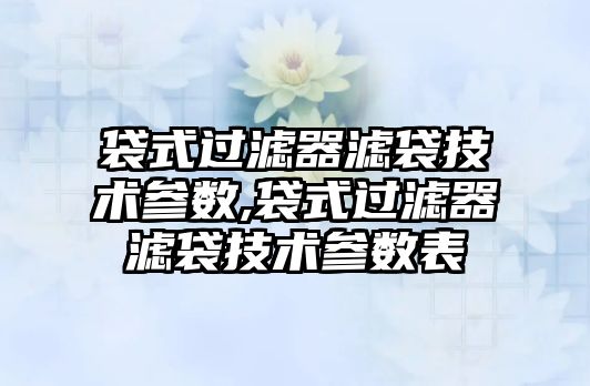 袋式過(guò)濾器濾袋技術(shù)參數(shù),袋式過(guò)濾器濾袋技術(shù)參數(shù)表