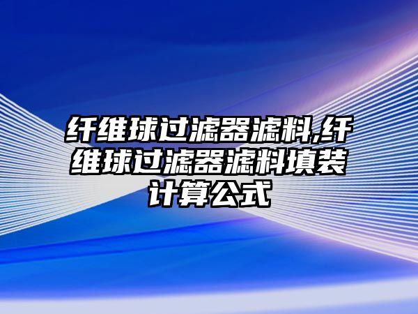 纖維球過(guò)濾器濾料,纖維球過(guò)濾器濾料填裝計(jì)算公式