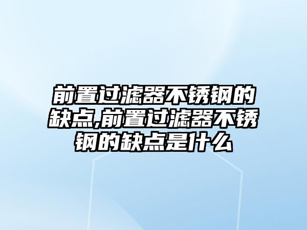 前置過(guò)濾器不銹鋼的缺點(diǎn),前置過(guò)濾器不銹鋼的缺點(diǎn)是什么
